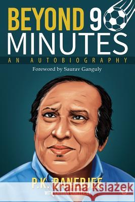 Beyond 90 Minutes: An Autobiography Anirban Chatterjee                       P. K. Banerjee 9781684662616 Notion Press