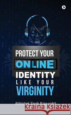 Protect Your Online Identity Like Your Virginity Abhishek Singh Rajpurohit 9781684662937