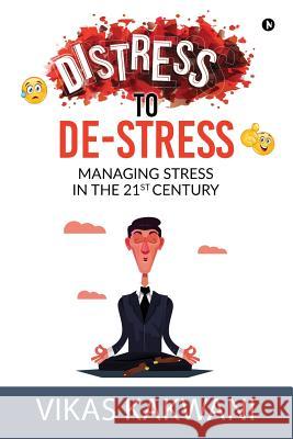 Distress to De-Stress: Managing Stress in the 21st Century Vikas Kakwani 9781684665259