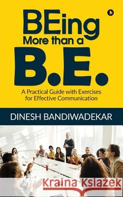 BEing more than a B.E.: A Practical Guide with Exercises for Effective Communication Dinesh Bandiwadekar 9781684666584
