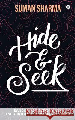 Hide & Seek: Random Reflections and Encounters of a Wandering Mind Suman Sharma 9781684668885 Notion Press