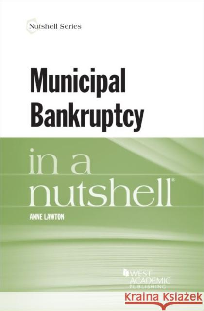 Municipal Bankruptcy in a Nutshell Anne Lawton 9781684679324 West Academic Publishing