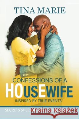 Confessions of a HOusEwife INSPIRED BY TRUE EVENTS: Secrets She Could No Longer Keep Tina Marie 9781684701223 Lulu Publishing Services