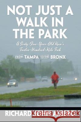 Not Just a Walk in the Park: A Sixty-Five-Year-Old Man's Twelve-Hundred-Mile Trek from Tampa to the Bronx Richard John Albero 9781684702602