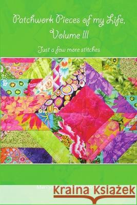 Patchwork Pieces of My Life, Volume III: Just a Few More Stitches Marilyn Lowden Koss Wright 9781684703210