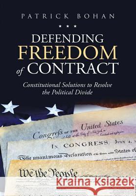 Defending Freedom of Contract: Constitutional Solutions to Resolve the Political Divide Patrick Bohan 9781684703296 Lulu Publishing Services