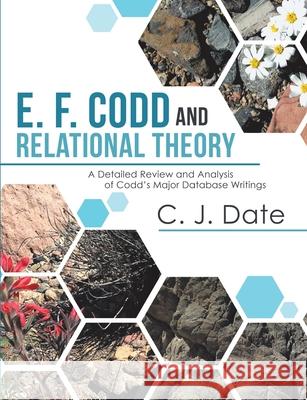 E. F. Codd and Relational Theory: A Detailed Review and Analysis of Codd's Major Database Writings Chris J Date 9781684705276