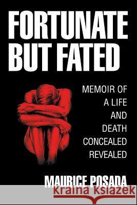 Fortunate But Fated: Memoir Of A Life And Death Concealed Revealed Maurice Posada 9781684706440