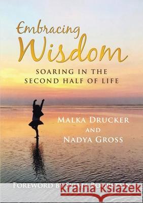 Embracing Wisdom: Soaring in the Second Half of Life Malka Drucker, Nadya Gross 9781684706525 Lulu Publishing Services