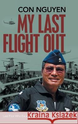 My Last Flight Out: Last Pilot Who Escaped After the Fall of Viet Nam Con Nguyen 9781684707010