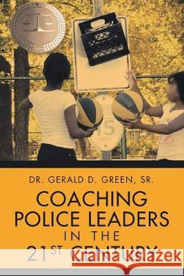 Coaching Police Leaders in the 21st Century Dr Gerald D Green, Sr 9781684708741