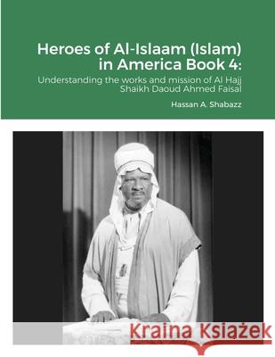 Heroes of Al-Islaam (Islam) in America Book 4: Understanding the works and mission of Al Hajj Shaikh Daoud Ahmed Faisal Hassan Shabazz 9781684709045