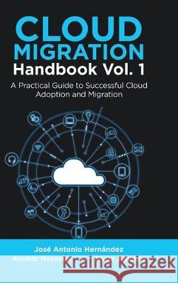 Cloud Migration Handbook Vol. 1: A Practical Guide to Successful Cloud Adoption and Migration Jose Antonio Hernandez Ammar Hasayen Javier Aguado 9781684709236 Lulu Publishing Services