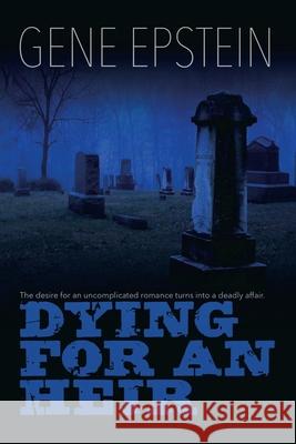 Dying for an Heir: The Desire for an Uncomplicated Romance Turns Into a Deadly Affair. Gene Epstein 9781684711062