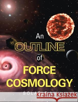 An Outline of Force Cosmology Solatle Lu 9781684711901 Lulu Publishing Services