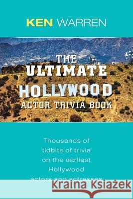 The Ultimate Hollywood Actor Trivia Book: Thousands of Tidbits of Trivia on the Earliest Hollywood Actors and Actresses Ken Warren 9781684713639