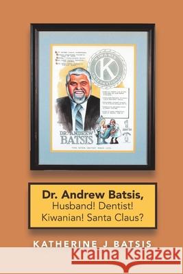 Dr. Andrew Batsis, Husband! Dentist! Kiwanian! Santa Claus? Katherine J Batsis 9781684714025 Lulu Publishing Services