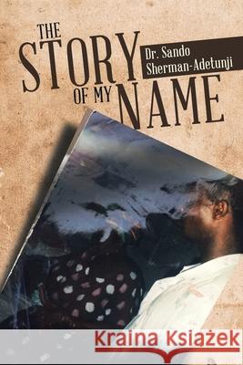 The Story of my name Dr Sando Sherman-Adetunji 9781684714100