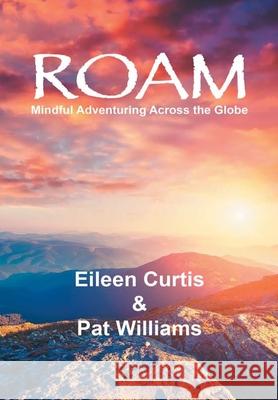 Roam: Mindful Adventuring Across the Globe Pat Williams Eileen Curtis 9781684714124 Lulu Publishing Services