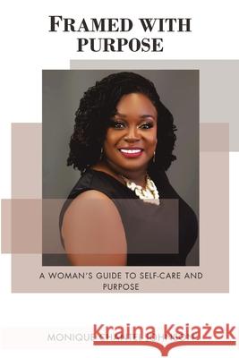 Framed With Purpose: A Woman's Guide to Self-care and Purpose Monique Chantel Johnson 9781684714384