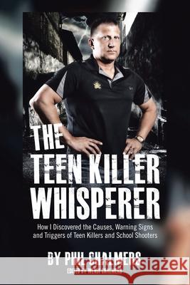 The Teen Killer Whisperer: How I Discovered the Causes, Warning Signs and Triggers of Teen Killers and School Shooters Phil Chalmers, Wendi Chalmers 9781684715121 Lulu Press
