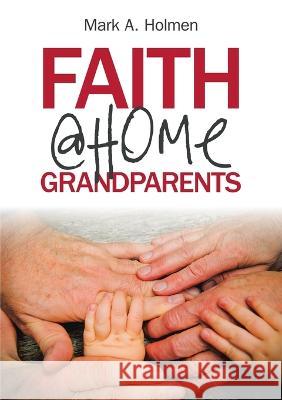 Faith @Home Grandparents Mark A. Holmen 9781684715367 Lulu Publishing Services