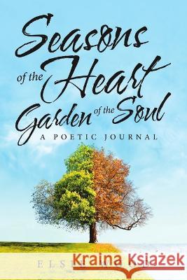 Seasons of the Heart Garden of the Soul: A Poetic Journal Elsie Wood 9781684715435