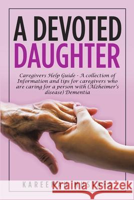 A Devoted Daughter: Caregivers Help Guide - a Collection of Information and Tips for Caregivers Who are Caring for a Person With (Alzheime Kareemah Mustafa 9781684715626 Lulu Publishing Services