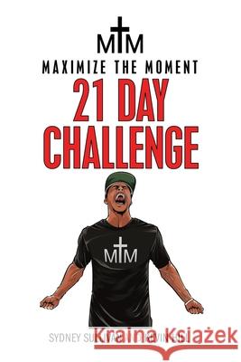 Maximize the Moment 21 Day Challenge Sydney Sullivan, Kevin Hill 9781684716838 Lulu Publishing Services