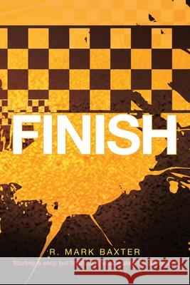 Finish: Starting Is Easy, But Finishing Is What Makes the Difference! R Mark Baxter 9781684717989