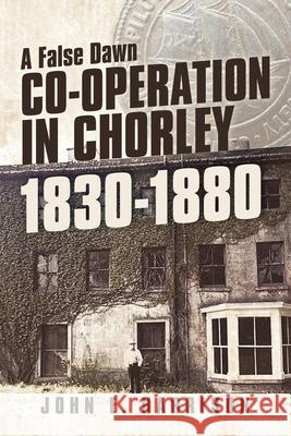 Co-operation In Chorley 1830-1880: A False Dawn John E Harrison (University of Cambridge) 9781684718597