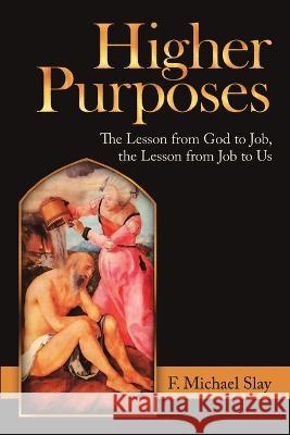 Higher Purposes: The Lesson from God to Job, the Lesson from Job to Us F Michael Slay 9781684719532