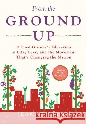 From the Ground Up: A Food Grower's Education In Life, Love, and the Movement That's Changing the Nation Jeanne Nolan 9781684719594 Lulu Publishing Services