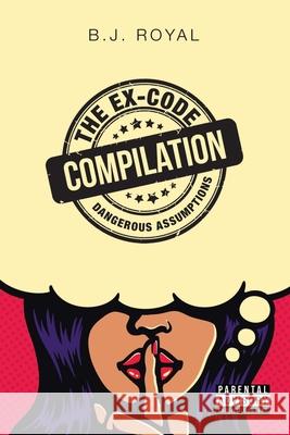 The Ex-Code Compilation: Dangerous Assumptions Parental Advisory Explicit Content B J Royal 9781684719877 Lulu Publishing Services