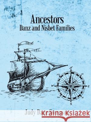 Ancestors: Danz and Nisbet Families Judy Danz Swanson 9781684740543