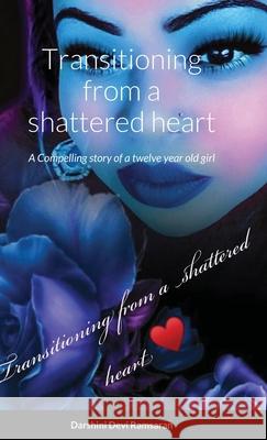 Transitioning from a shattered heart: A compelling Novel of a twelve year girl named Samaya who transitions into young adult making choices based on o Darshini Ramsaran 9781684742455 Lulu.com