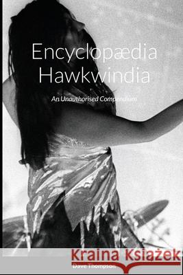 Encyclopædia Hawkwindia: An Unauthorised Compendium: An Unauthorised Compendium Thompson, Dave 9781684747900 Lulu.com