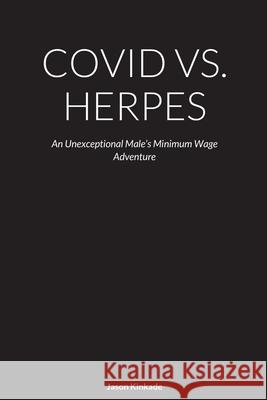 Covid vs. Herpes: An Unexceptional Male's Minimum Wage Adventure Jason Kinkade 9781684748754 Lulu.com
