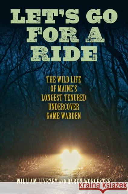 Let's Go for a Ride: The Wild Life of Maine's Longest-Tenured Undercover Game Warden William Livesey Daren Worcester 9781684750191 Down East Books