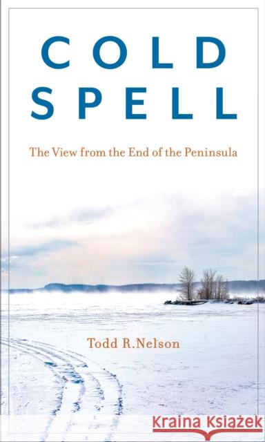 Cold Spell: The View from the End of the Peninsula Nelson, Todd R. 9781684750573 Down East Books