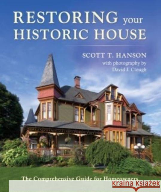 Restoring Your Historic House: The Comprehensive Guide for Homeowners Scott T. Hanson David Clough 9781684751167 Down East Books