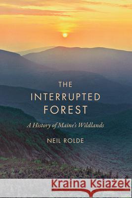 The Interrupted Forest: A History of Maine's Wildlands Neil Rolde 9781684751280 Rowman & Littlefield