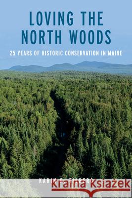 Loving the North Woods: 25 Years of Historic Conservation in Maine Karin R. Tilberg 9781684752089 Rowman & Littlefield