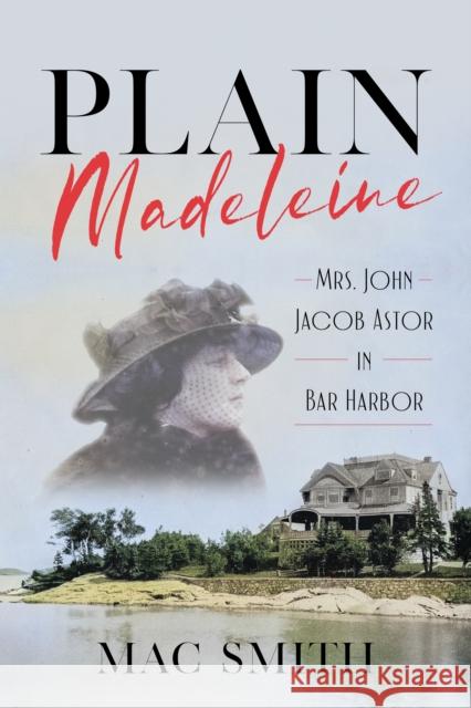 Plain Madeleine: Mrs. John Jacob Astor in Bar Harbor Mac Smith 9781684752133 Down East Books