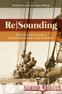 Resounding: Recovering Maine's Undertold Maritime History Sarah Timm Luke Gates-Milardo 9781684752867