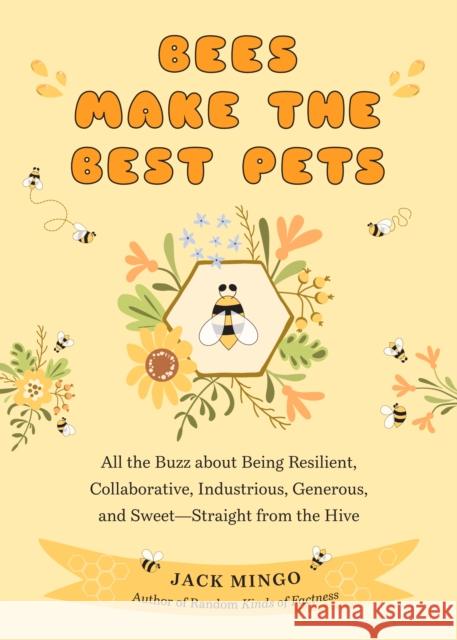Bees Make the Best Pets: All the Buzz About Being Resilient, Collaborative, Industrious, Generous, and Sweet–Straight from the Hive (Beekeeping Beginners)  9781684810550 Mango Media