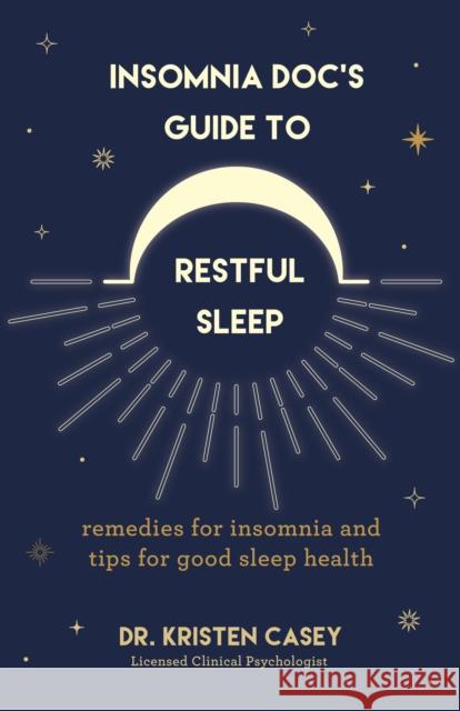 Insomnia Doc's Guide to Restful Sleep: Remedies for Insomnia and Good Sleep Health Dr. Kristen Casey 9781684810659