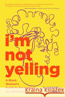 I'm Not Yelling: A Black Woman's Guide to Navigating the Workplace (Successful Black Business Women) Elizabeth Leiba 9781684810734 Yellow Pear Press