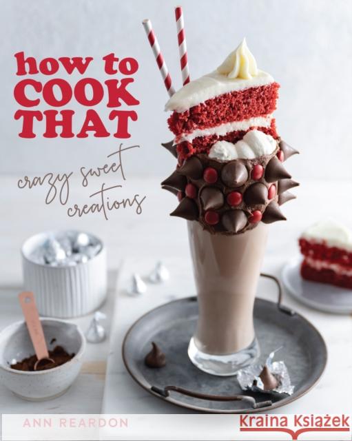 How to Cook That: Crazy Sweet Creations (Dessert Recipe Book, Baking Cookbook) Ann Reardon 9781684811557 Yellow Pear Press