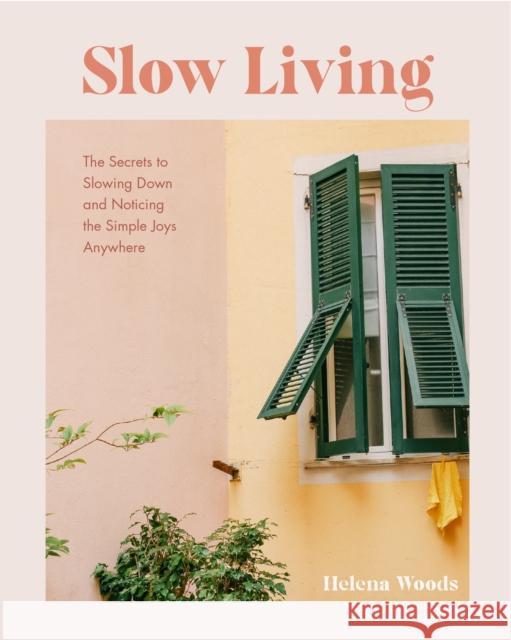 Slow Living: The Secrets to Slowing Down and Noticing the Simple Joys Anywhere Woods, Helena 9781684811649 Yellow Pear Press